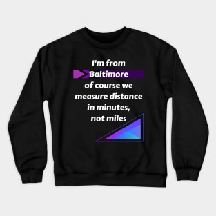 I'M FROM BALTIMORE OF COURSE WE MEASURE DISTANCE IN MINUTES, NOT MILES DESIGN Crewneck Sweatshirt